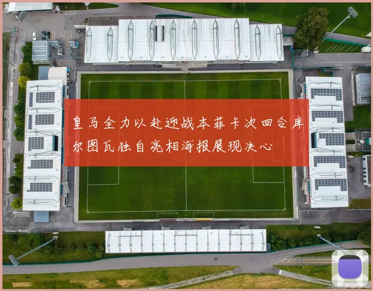皇马全力以赴迎战本菲卡次回合库尔图瓦独自亮相海报展现决心