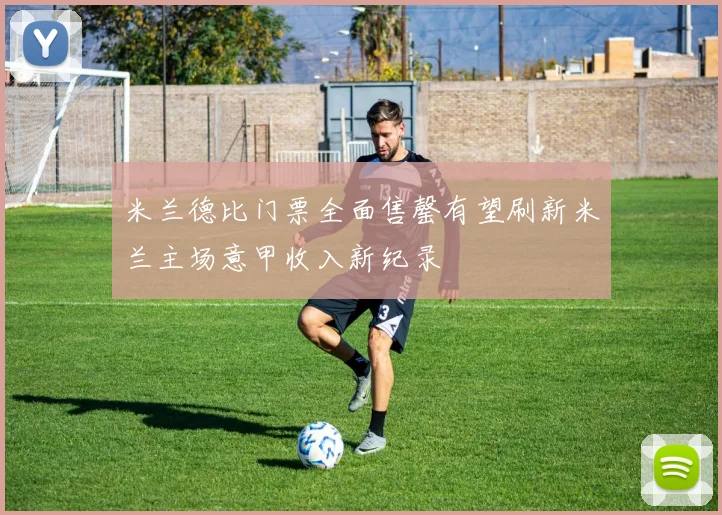 米兰德比门票全面售罄有望刷新米兰主场意甲收入新纪录