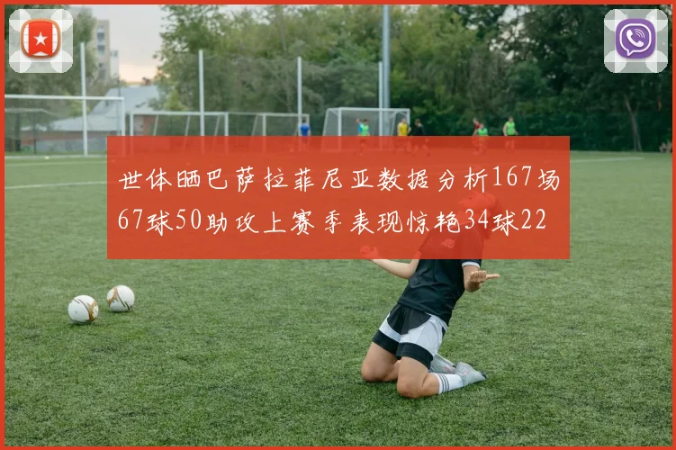 世体晒巴萨拉菲尼亚数据分析167场67球50助攻上赛季表现惊艳34球22助